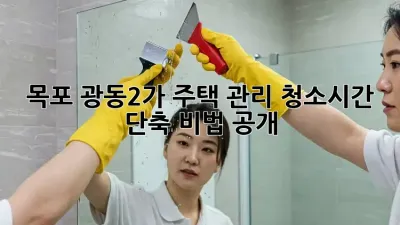 목포 광동2가 주택 관리 청소🧹시간 단축 비법 공개!