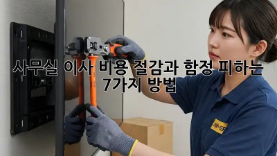 사무실 이사, 비용 절감과 함정 피하는 7가지 방법