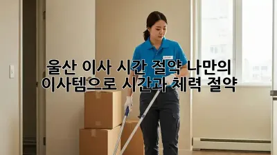 울산 이사 시간 절약: 나만의 이사템으로 시간과 체력 절약!