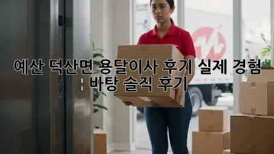 예산 덕산면 용달이사 후기: 실제 경험 바탕 솔직 후기!