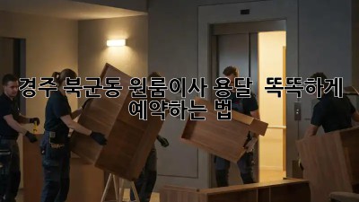 경주 북군동 원룸이사 용달 🚚💨 똑똑하게 예약하는 법!